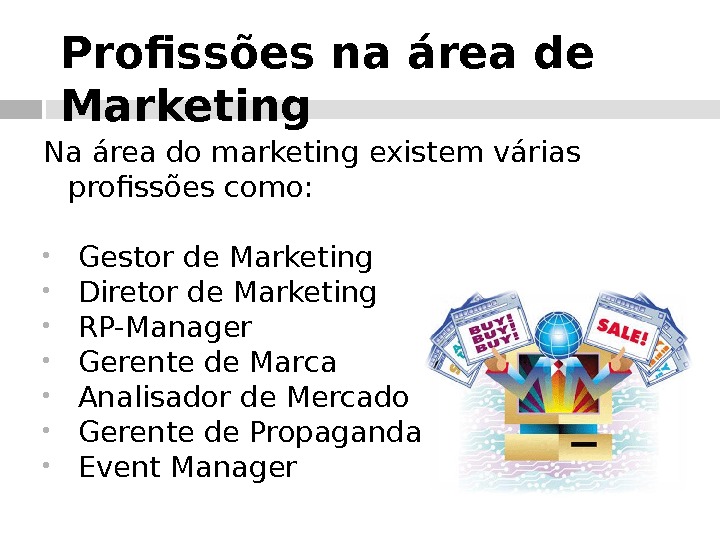 Profissões na área de Marketing Na área do marketing existem várias profissões como: Gestor de Marketing