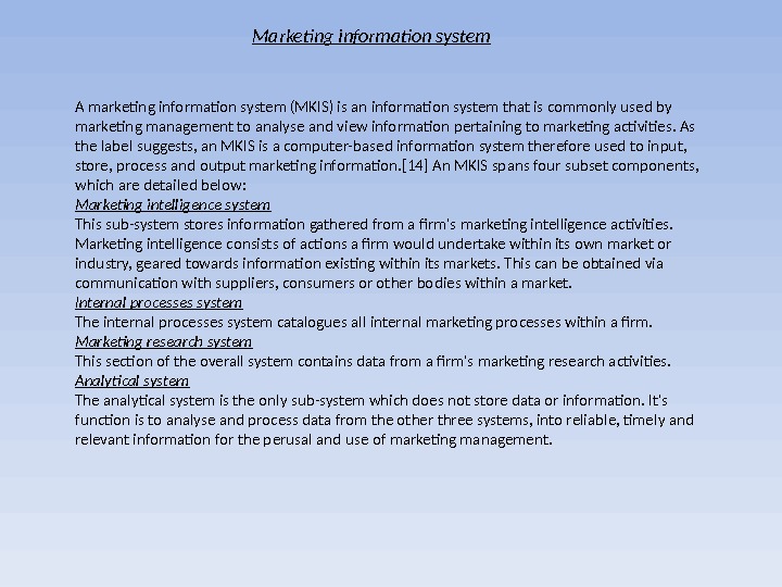 Marketing information system A marketing information system (MKIS) is an information system that is commonly used