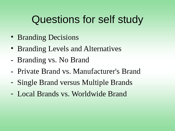 Questions for self study • Branding Decisions • Branding Levels and Alternatives - Branding vs. No