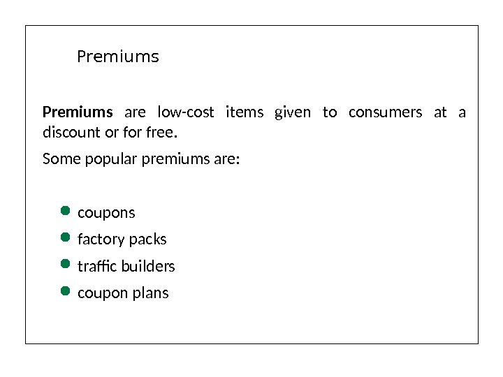 Premiums  are low-cost items given to consumers at a discount or free. Some popular premiums