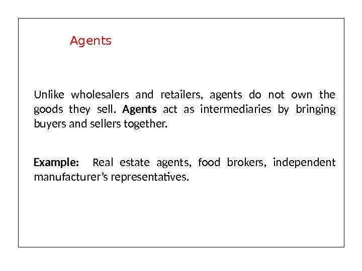 Unlike wholesalers and retailers,  agents do not own the goods they sell.  Agents act