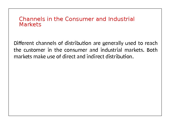 Different channels of distribution are generally used to reach the customer in the consumer and industrial