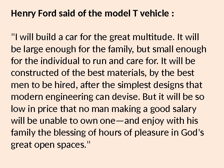 Henry Ford said of the model T vehicle : I will build a car for the