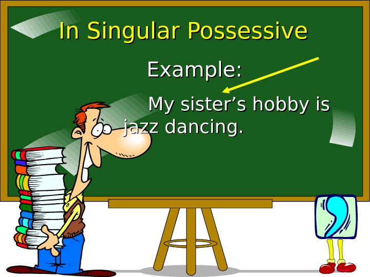   In Singular Possessive Example: My sister’s hobby is jazz dancing. 