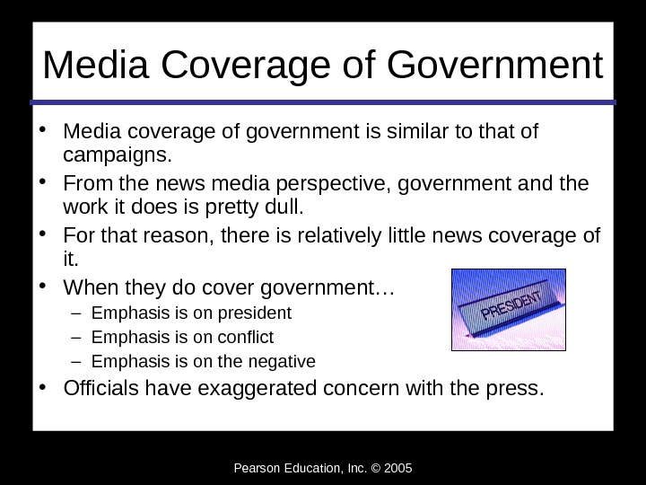 Pearson Education, Inc. © 2005 Media Coverage of Government • Media coverage of government is similar