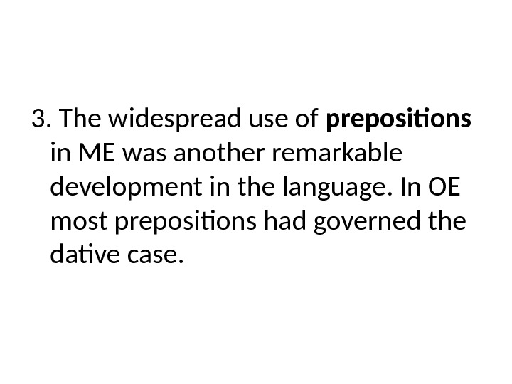 3. The widespread use of prepositions  in ME was another remarkable development in the language.