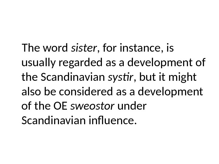 The word sister , for instance, is usually regarded as a development of the Scandinavian systir