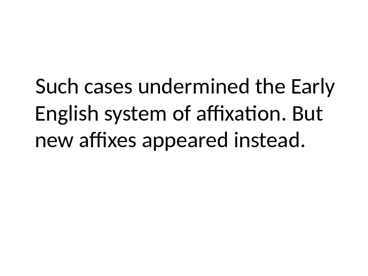 Such cases undermined the Early English system of affixation. But new affixes appeared instead.  