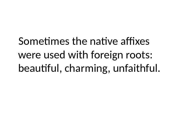 Sometimes the native affixes were used with foreign roots:  beautiful, charming, unfaithful. 