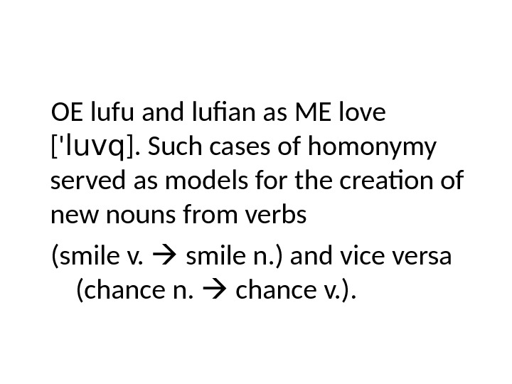 OE lufu and lufian as ME love [' luvq ]. Such cases of homonymy  served