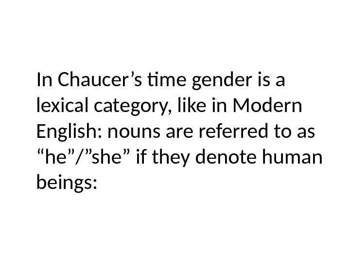 In Chaucer’s time gender is a lexical category, like in Modern English: nouns are referred to