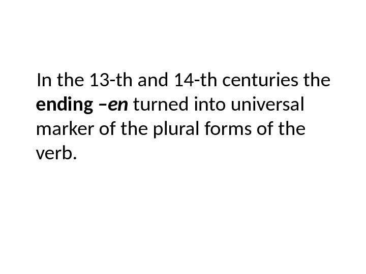In the 13 -th and 14 -th centuries the ending –en turned into universal marker of