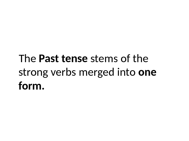 The Past tense stems of the strong verbs merged into one form. 