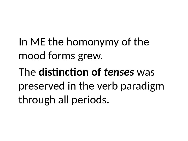 In ME the homonymy of the mood forms grew. The distinction of tenses was preserved in