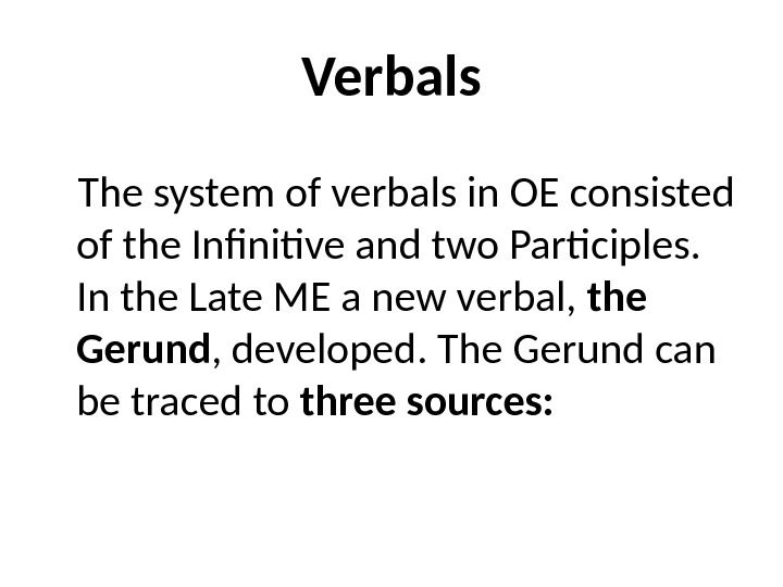 Verbals The system of verbals in OE consisted of the Infinitive and two Participles.  In