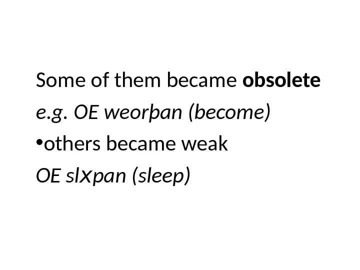 Some of them became obsolete e. g. OE weorþan (become) • others became weak OE sl