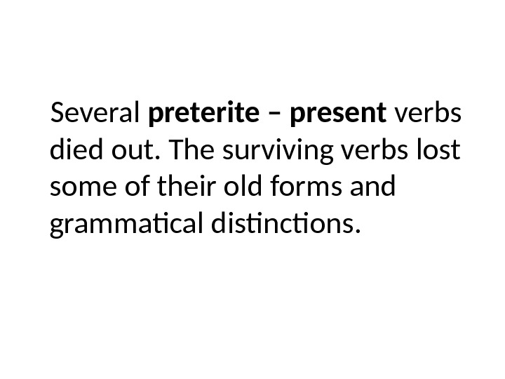 Several preterite – present verbs died out. The surviving verbs lost some of their old forms
