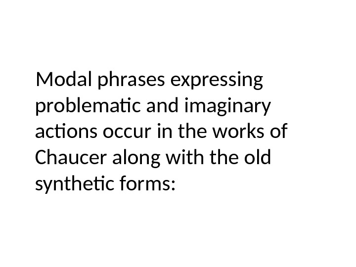 Modal phrases expressing problematic and imaginary actions occur in the works of Chaucer along with the