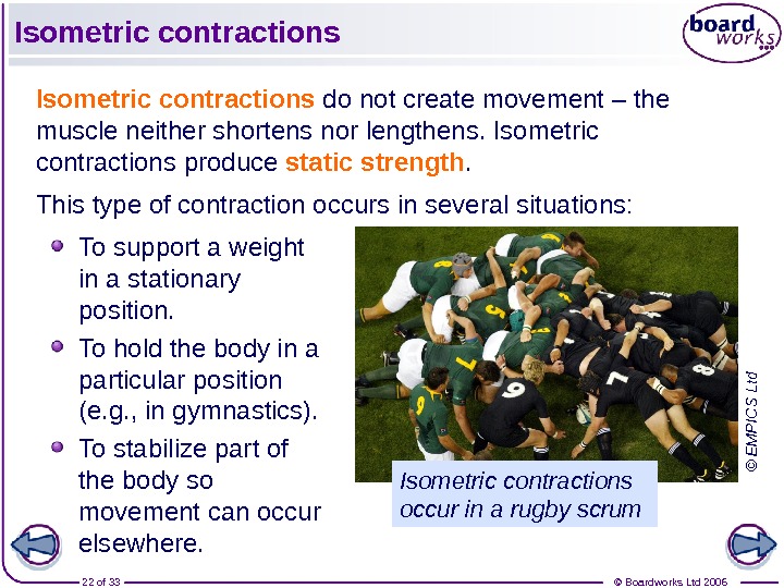 © Boardworks Ltd 200622 of 33 Isometric contractions do not create movement – the muscle neither