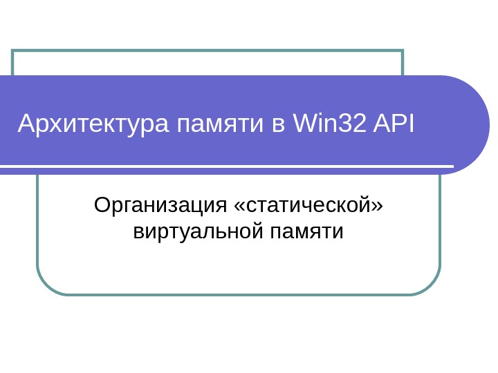 Архитектура памяти в Win 32 API Организация «статической»  виртуальной памяти 