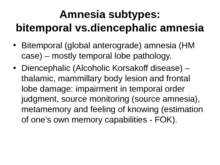   Amnesia subtypes: bitemporal vs. diencephalic amnesia • Bitemporal (global anterograde) amnesia (HM case) –