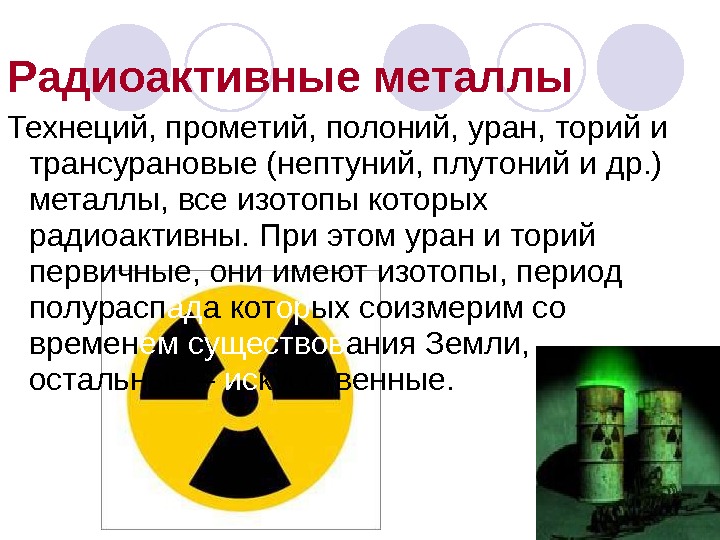 Радиоактивные металлы Технеций, прометий, полоний, уран, торий и трансурановые (нептуний, плутоний и др. ) металлы, все