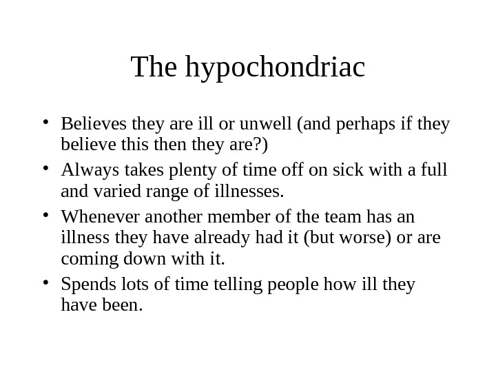The hypochondriac • Believes they are ill or unwell (and perhaps if they believe this then