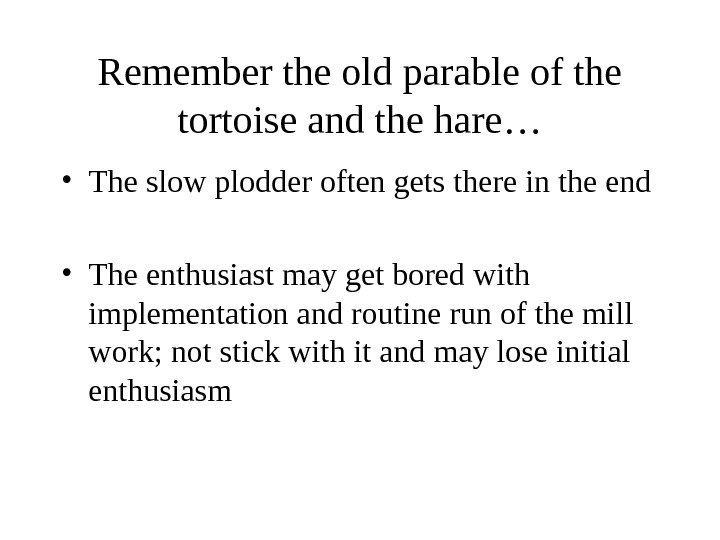 Remember the old parable of the tortoise and the hare… • The slow plodder often gets