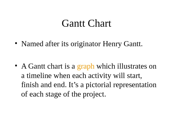 Gantt Chart • Named after its originator Henry Gantt.  • A Gantt chart is a