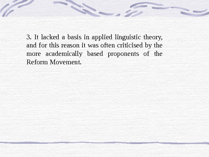 3.  It lacked a basis in applied linguistic theory,  and for this reason it