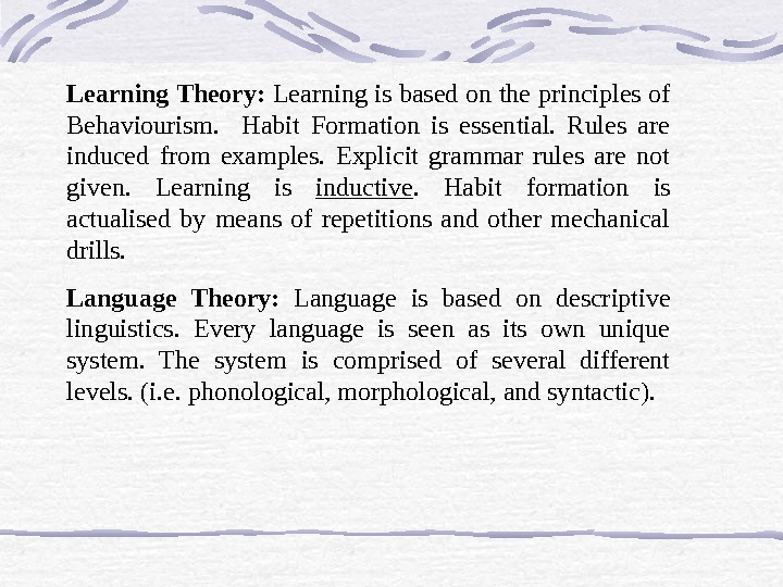Learning Theory:  Learning is based on the principles of Behaviourism. Habit Formation is essential. 