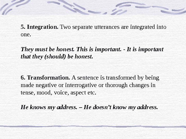 5. Integration.  Two separate utterances are integrated into one.  They must be honest. This
