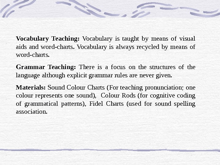 Vocabulary Teaching:  Vocabulary is taught by means of visual aids and word-charts. Vocabulary is always