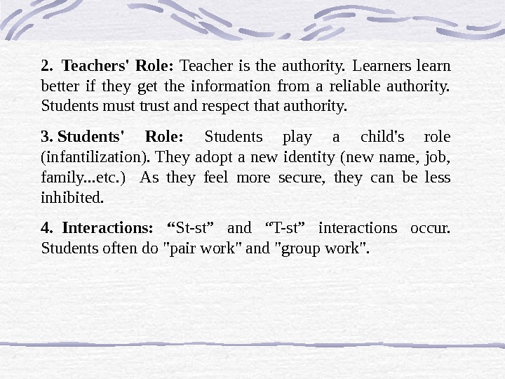 2.  Teachers' Role:  Teacher is the authority.  Learners learn better if they get