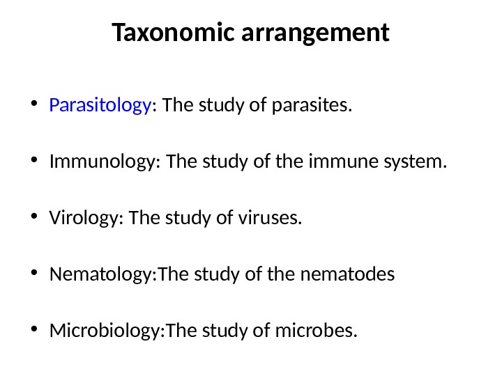 Taxonomic arrangement • Parasitology : The study of parasites.  • Immunology: The study of the