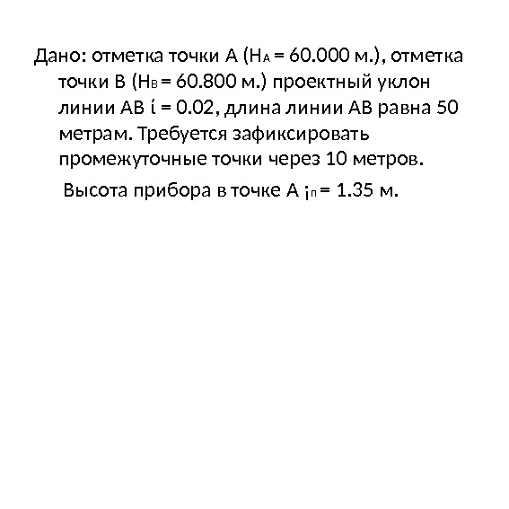 Дано: отметка точки А (Н А  = 60. 000 м. ), отметка точки В (Н