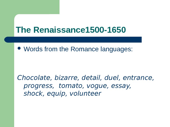 The Renaissance 1500 -1650 Words from the Romance languages: Chocolate, bizarre, detail, duel, entrance,  progress,