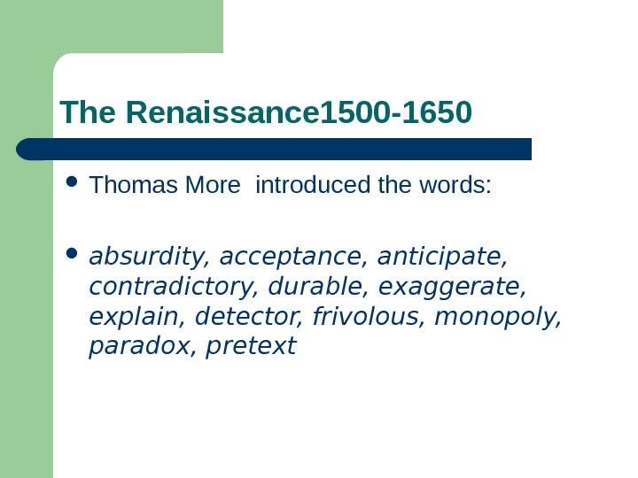 The Renaissance 1500 -1650 Thomas More introduced the words:  absurdity, acceptance, anticipate,  contradictory, durable,