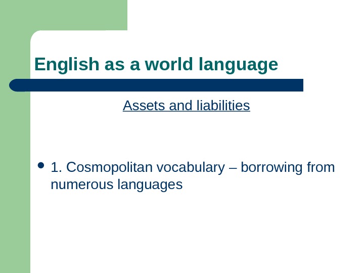 English as a world language Assets and liabilities 1. Cosmopolitan vocabulary – borrowing from numerous languages