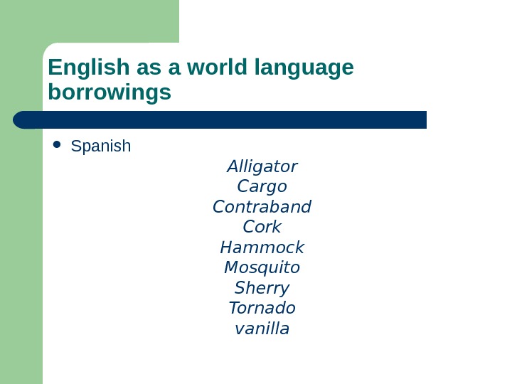 English as a world language borrowings Spanish Alligator Cargo Contraband Cork Hammock Mosquito Sherry Tornado vanilla