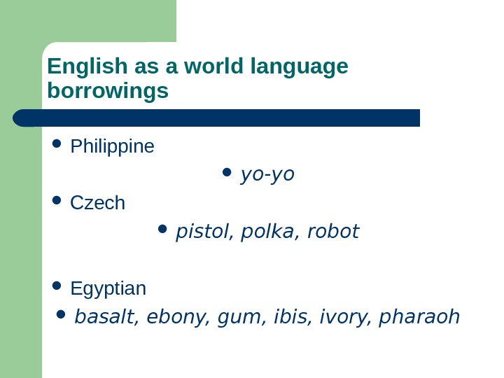 English as a world language borrowings Philippine  yo-yo Czech pistol, polka, robot Egyptian basalt, ebony,