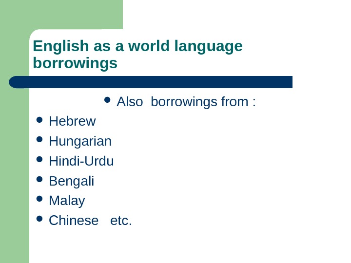 English as a world language borrowings Also borrowings from :  Hebrew Hungarian Hindi-Urdu Bengali Malay