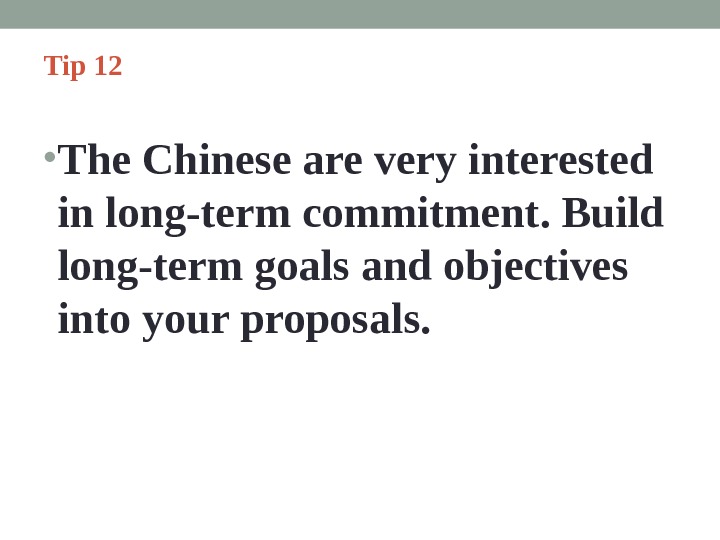 Tip 12  • The Chinese are very interested in long-term commitment. Build long-term goals and