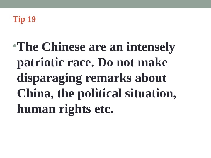 Tip 19  • The Chinese are an intensely patriotic race. Do not make disparaging remarks