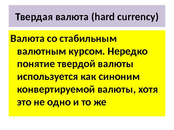Твердая валюта ( hard currency ) Валюта со стабильным валютным курсом. Нередко понятие твердой валюты используется