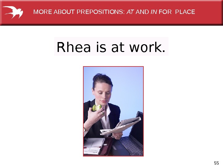 55 Rhea is at work. MORE ABOUT PREPOSITIONS:  AT AND IN FOR PLACE 