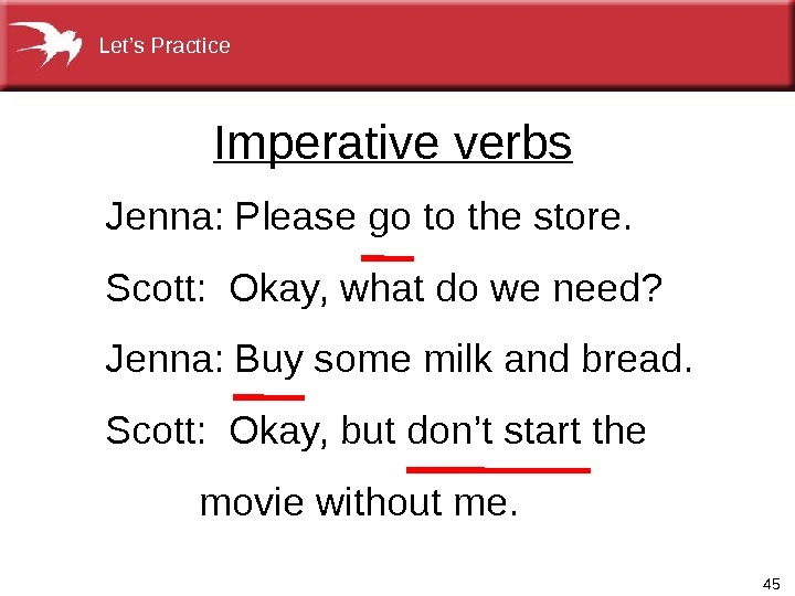 45 Imperative verbs Jenna: Please go to the store. Scott:  Okay, what do we need?