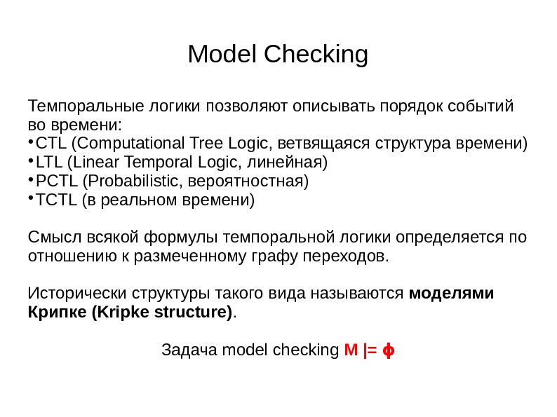 Model Checking Темпоральные логики позволяют описывать порядок событий во времени:  CTL (Computational Tree Logic, ветвящаяся