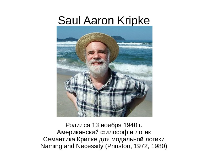 Saul Aaron Kripke Родился 13 ноября 1940 г. Американский философ и логик Семантика Крипке для модальной