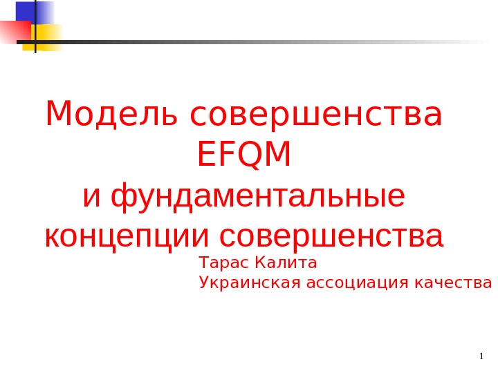 1 Модел ь совершенства EFQM и фундаментальные концепции совершенства Тарас Калита Украинская ассоциация качества 
